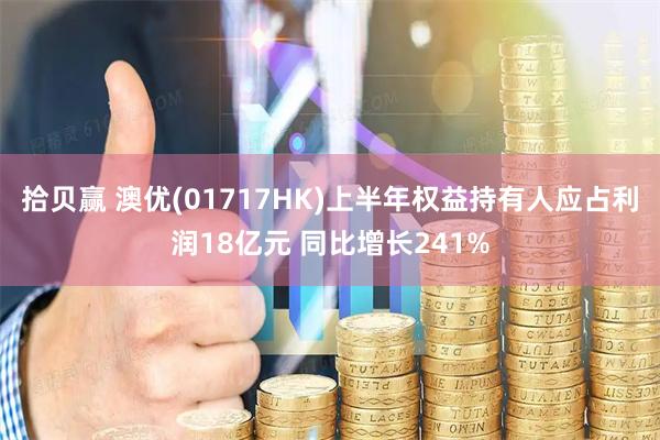 拾贝赢 澳优(01717HK)上半年权益持有人应占利润18亿元 同比增长241%