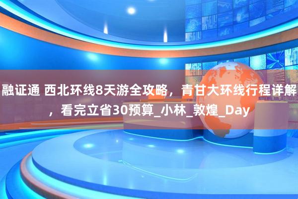 融证通 西北环线8天游全攻略，青甘大环线行程详解，看完立省30预算_小林_敦煌_Day