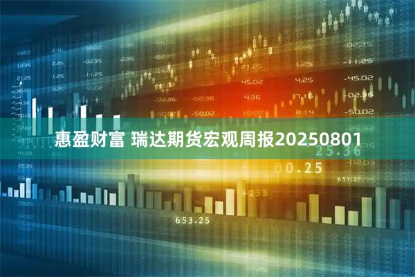 惠盈财富 瑞达期货宏观周报20250801