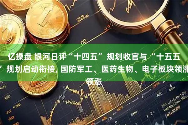 亿操盘 银河日评“十四五” 规划收官与 “十五五” 规划启动衔接, 国防军工、医药生物、电子板块领涨