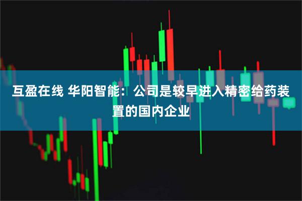 互盈在线 华阳智能：公司是较早进入精密给药装置的国内企业