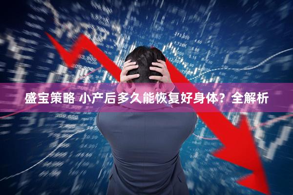 盛宝策略 小产后多久能恢复好身体？全解析