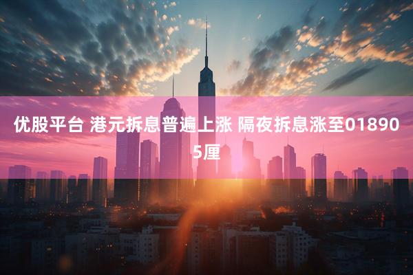 优股平台 港元拆息普遍上涨 隔夜拆息涨至018905厘
