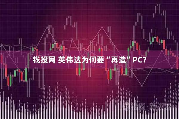 钱投网 英伟达为何要“再造”PC？