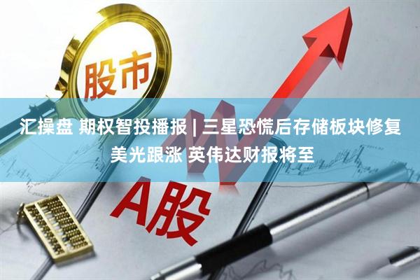 汇操盘 期权智投播报 | 三星恐慌后存储板块修复 美光跟涨 英伟达财报将至